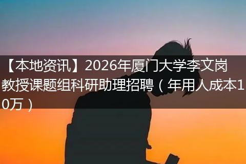 【本地资讯】2026年厦门大学李文岗教授课题组科研助理招聘（年用人成本10万）