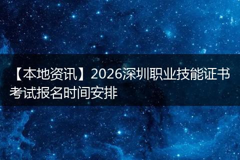【本地资讯】2026深圳职业技能证书考试报名时间安排