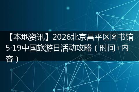【本地资讯】2026北京昌平区图书馆5·19中国旅游日活动攻略（时间+内容）