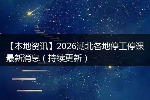 【本地资讯】2026湖北各地停工停课最新消息（持续更新）