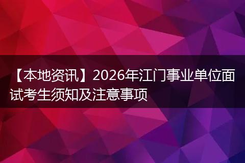 【本地资讯】2026年江门事业单位面试考生须知及注意事项