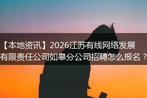 【本地资讯】2026江苏有线网络发展有限责任公司如皋分公司招聘怎么报名？