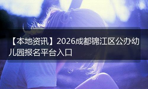 【本地资讯】2026成都锦江区公办幼儿园报名平台入口
