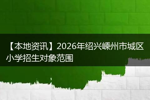 【本地资讯】2026年绍兴嵊州市城区小学招生对象范围