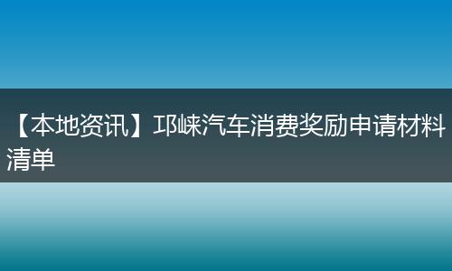 【本地资讯】邛崃汽车消费奖励申请材料清单