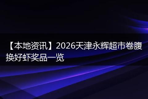 【本地资讯】2026天津永辉超市卷腹换好虾奖品一览
