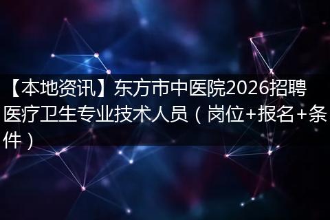 【本地资讯】东方市中医院2026招聘医疗卫生专业技术人员（岗位+报名+条件）