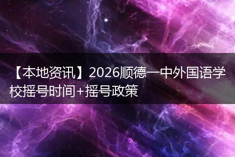 【本地资讯】2026顺德一中外国语学校摇号时间+摇号政策