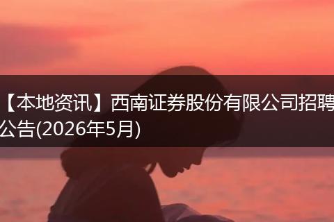 【本地资讯】西南证券股份有限公司招聘公告(2026年5月)