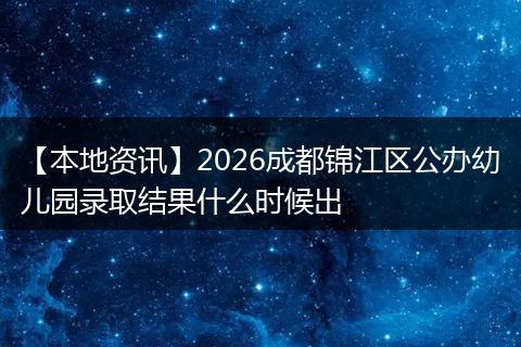 【本地资讯】2026成都锦江区公办幼儿园录取结果什么时候出