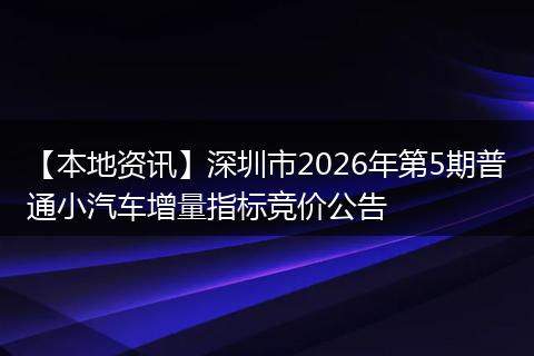 【本地资讯】深圳市2026年第5期普通小汽车增量指标竞价公告