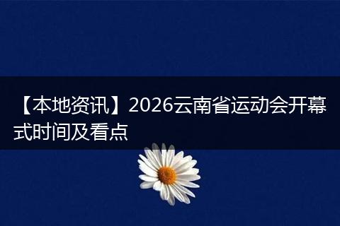 【本地资讯】2026云南省运动会开幕式时间及看点