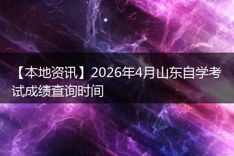 【本地资讯】2026年4月山东自学考试成绩查询时间