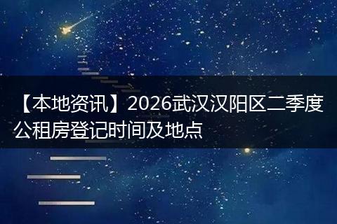 【本地资讯】2026武汉汉阳区二季度公租房登记时间及地点