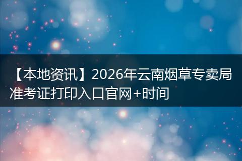 【本地资讯】2026年云南烟草专卖局准考证打印入口官网+时间