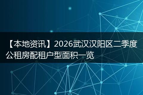 【本地资讯】2026武汉汉阳区二季度公租房配租户型面积一览