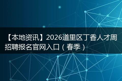 【本地资讯】2026道里区丁香人才周招聘报名官网入口（春季）