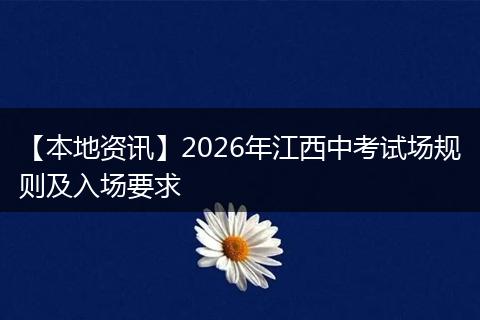 【本地资讯】2026年江西中考试场规则及入场要求