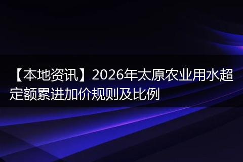 【本地资讯】2026年太原农业用水超定额累进加价规则及比例