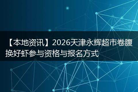【本地资讯】2026天津永辉超市卷腹换好虾参与资格与报名方式