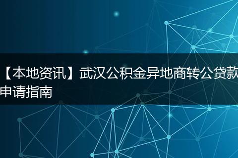 【本地资讯】武汉公积金异地商转公贷款申请指南