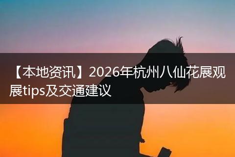 【本地资讯】2026年杭州八仙花展观展tips及交通建议