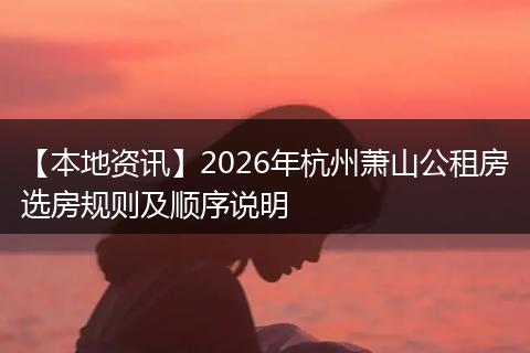 【本地资讯】2026年杭州萧山公租房选房规则及顺序说明