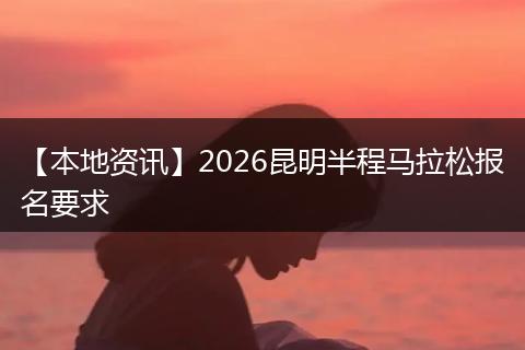 【本地资讯】2026昆明半程马拉松报名要求
