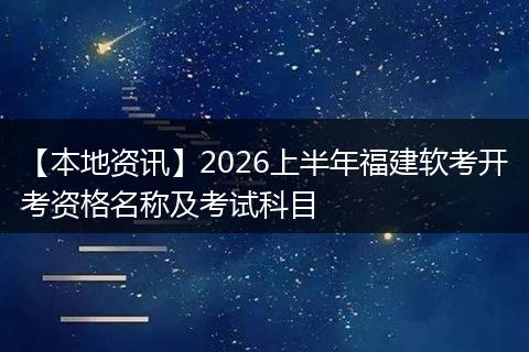 【本地资讯】2026上半年福建软考开考资格名称及考试科目