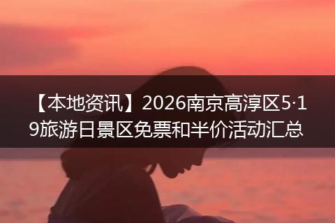 【本地资讯】2026南京高淳区5·19旅游日景区免票和半价活动汇总