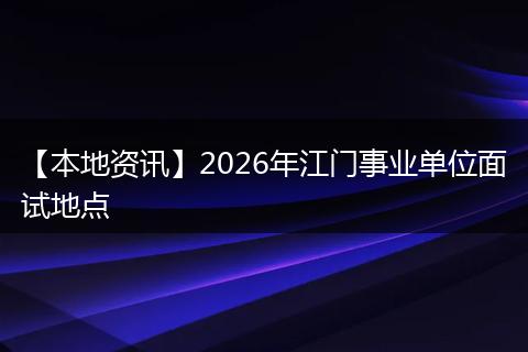 【本地资讯】2026年江门事业单位面试地点