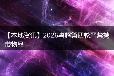 【本地资讯】2026粤超第四轮严禁携带物品