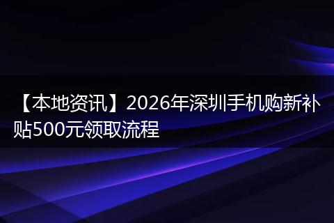 【本地资讯】2026年深圳手机购新补贴500元领取流程