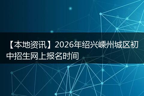【本地资讯】2026年绍兴嵊州城区初中招生网上报名时间