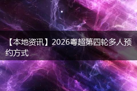 【本地资讯】2026粤超第四轮多人预约方式