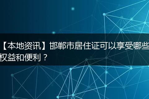 【本地资讯】邯郸市居住证可以享受哪些权益和便利？