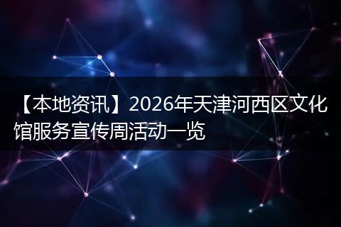 【本地资讯】2026年天津河西区文化馆服务宣传周活动一览