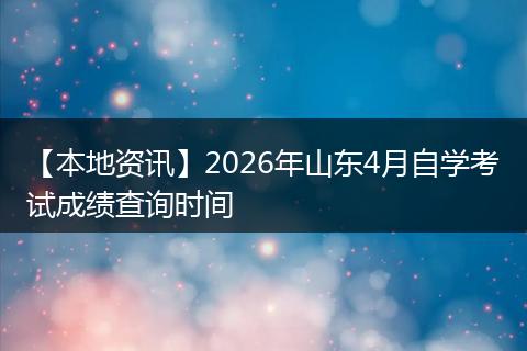 【本地资讯】2026年山东4月自学考试成绩查询时间
