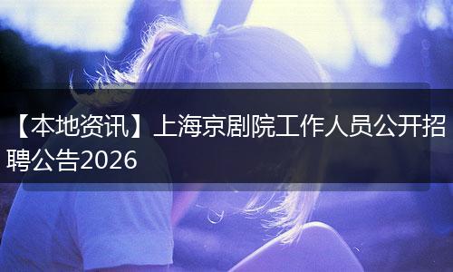 【本地资讯】上海京剧院工作人员公开招聘公告2026
