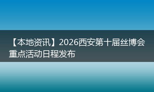 【本地资讯】2026西安第十届丝博会重点活动日程发布
