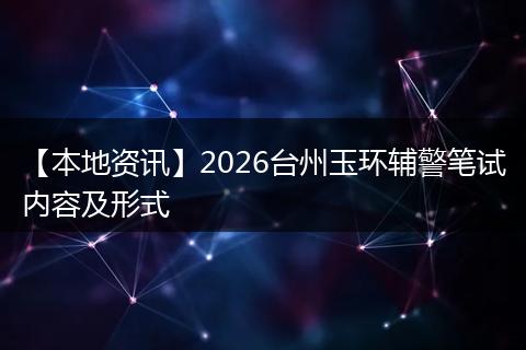 【本地资讯】2026台州玉环辅警笔试内容及形式