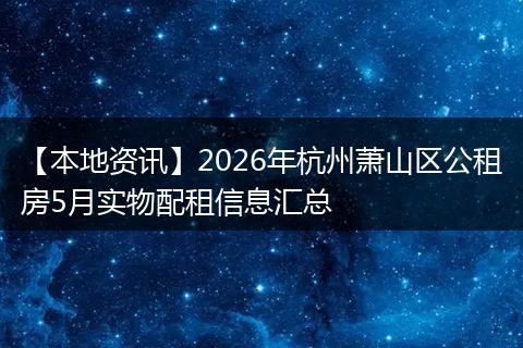 【本地资讯】2026年杭州萧山区公租房5月实物配租信息汇总