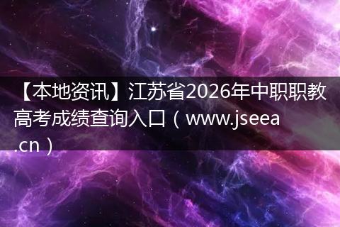 【本地资讯】江苏省2026年中职职教高考成绩查询入口（www.jseea.cn）