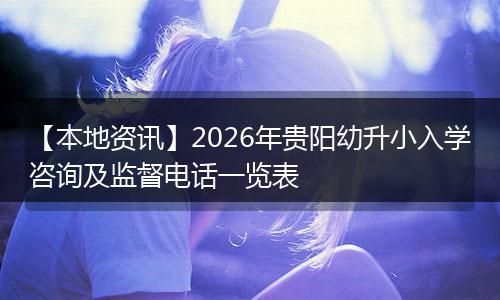 【本地资讯】2026年贵阳幼升小入学咨询及监督电话一览表