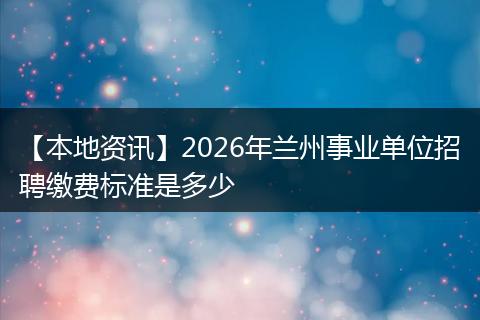 【本地资讯】2026年兰州事业单位招聘缴费标准是多少