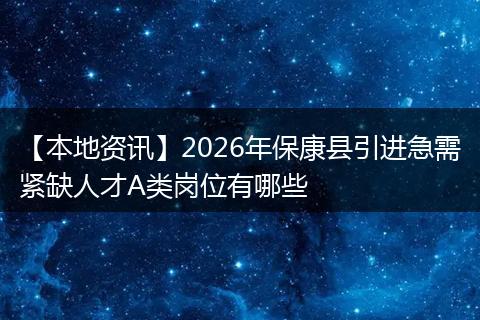 【本地资讯】2026年保康县引进急需紧缺人才A类岗位有哪些