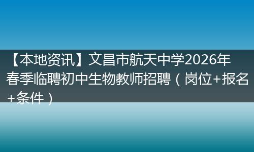 【本地资讯】文昌市航天中学2026年春季临聘初中生物教师招聘（岗位+报名+条件）