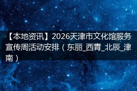 【本地资讯】2026天津市文化馆服务宣传周活动安排（东丽_西青_北辰_津南）