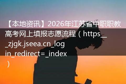 【本地资讯】2026年江苏省中职职教高考网上填报志愿流程（https___zjgk.jseea.cn_login_redirect=_index）