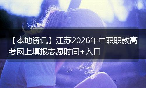 【本地资讯】江苏2026年中职职教高考网上填报志愿时间+入口
